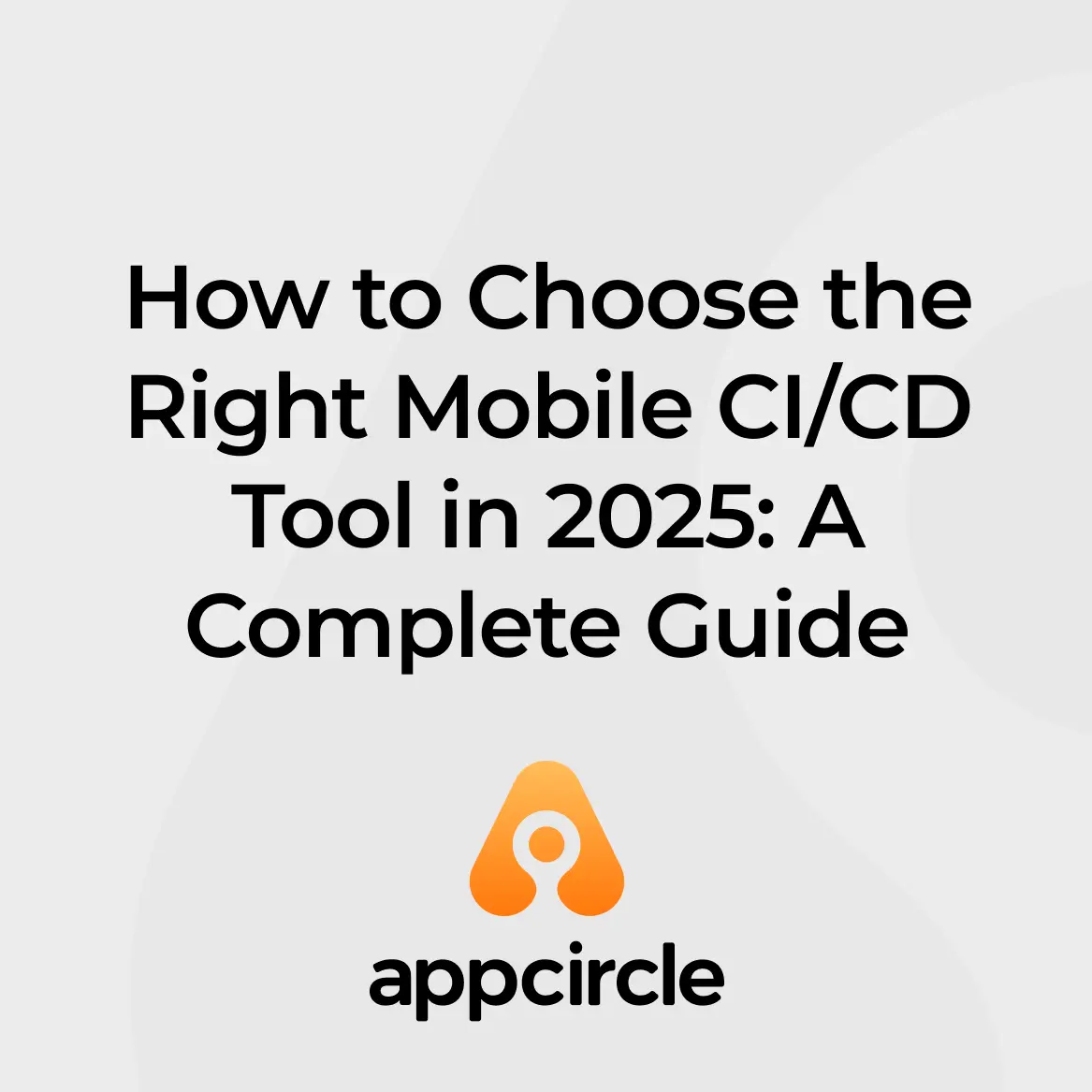 How to Choose the Right Mobile CI/CD Tool in 2025: A Complete Guide